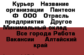 Курьер › Название организации ­ Пантеон-Ф, ООО › Отрасль предприятия ­ Другое › Минимальный оклад ­ 15 000 - Все города Работа » Вакансии   . Алтайский край